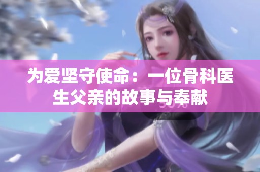 为爱坚守使命：一位骨科医生父亲的故事与奉献
