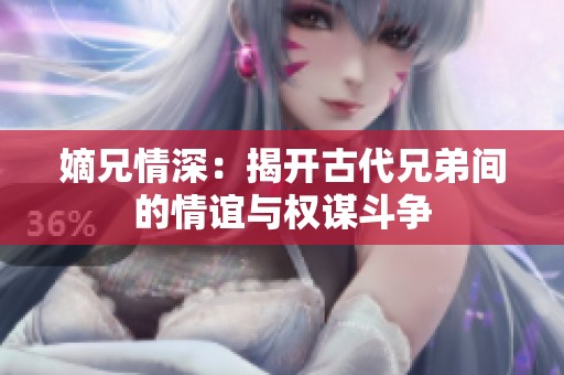 嫡兄情深：揭开古代兄弟间的情谊与权谋斗争