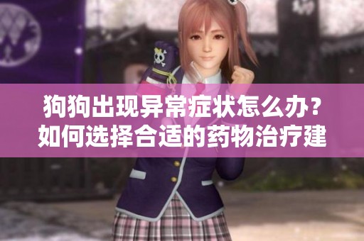狗狗出现异常症状怎么办？如何选择合适的药物治疗建议