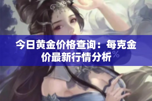 今日黄金价格查询：每克金价最新行情分析