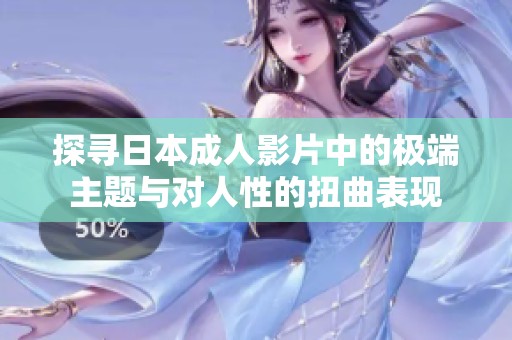 探寻日本成人影片中的极端主题与对人性的扭曲表现