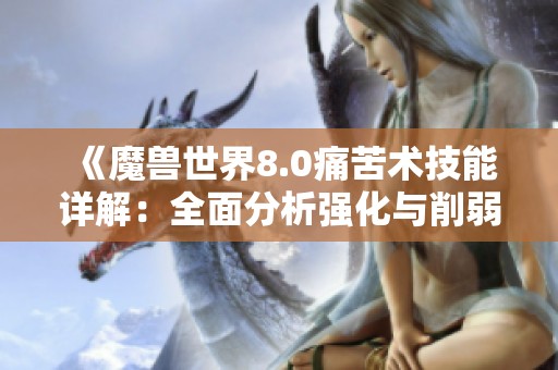《魔兽世界8.0痛苦术技能详解：全面分析强化与削弱变动》