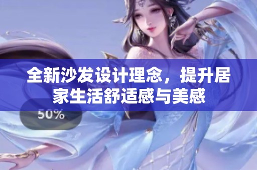 全新沙发设计理念，提升居家生活舒适感与美感
