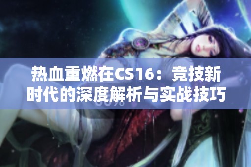 热血重燃在CS16：竞技新时代的深度解析与实战技巧指南
