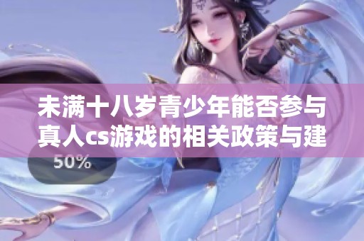 未满十八岁青少年能否参与真人cs游戏的相关政策与建议