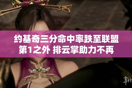 约基奇三分命中率跌至联盟第1之外 排云掌助力不再