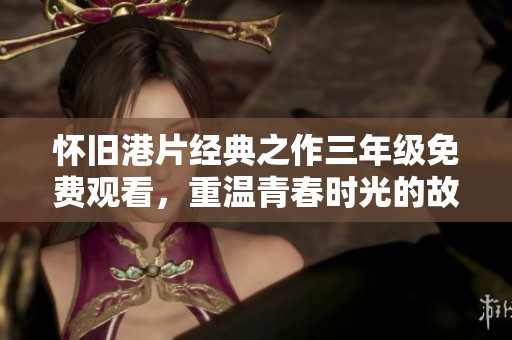 怀旧港片经典之作三年级免费观看，重温青春时光的故事
