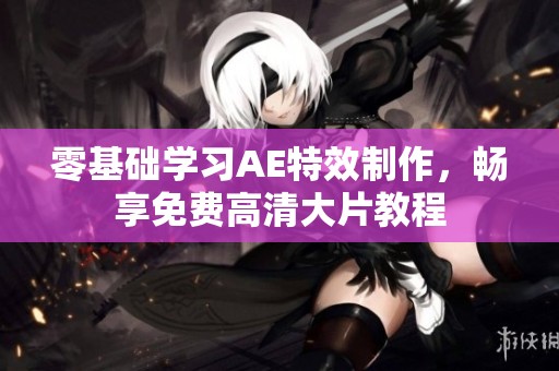 零基础学习AE特效制作，畅享免费高清大片教程
