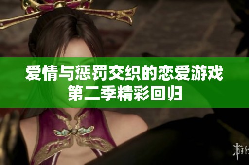 爱情与惩罚交织的恋爱游戏第二季精彩回归