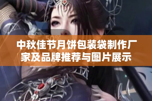 中秋佳节月饼包装袋制作厂家及品牌推荐与图片展示