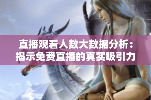 直播观看人数大数据分析：揭示免费直播的真实吸引力与趋势