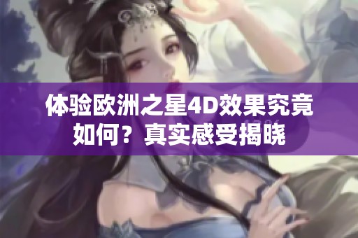 体验欧洲之星4D效果究竟如何？真实感受揭晓