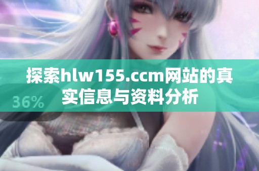 探索hlw155.ccm网站的真实信息与资料分析