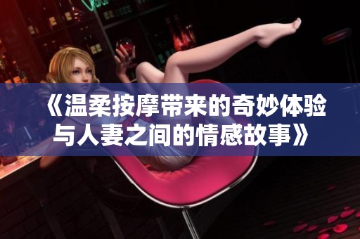 《温柔按摩带来的奇妙体验与人妻之间的情感故事》