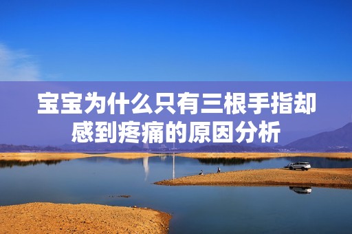 宝宝为什么只有三根手指却感到疼痛的原因分析