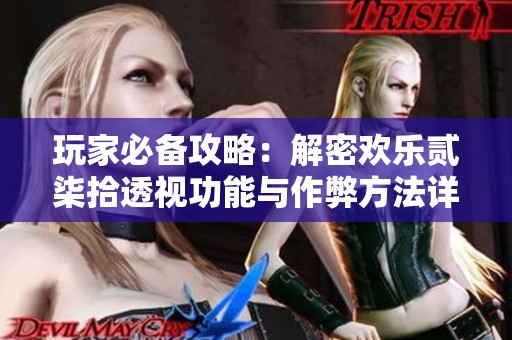 玩家必备攻略：解密欢乐贰柒拾透视功能与作弊方法详解