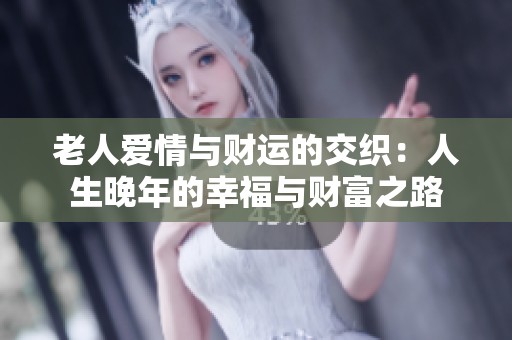 老人爱情与财运的交织：人生晚年的幸福与财富之路
