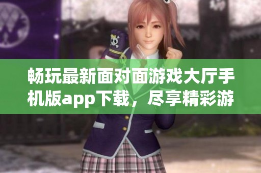 畅玩最新面对面游戏大厅手机版app下载，尽享精彩游戏体验