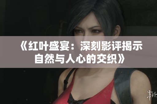 《红叶盛宴：深刻影评揭示自然与人心的交织》