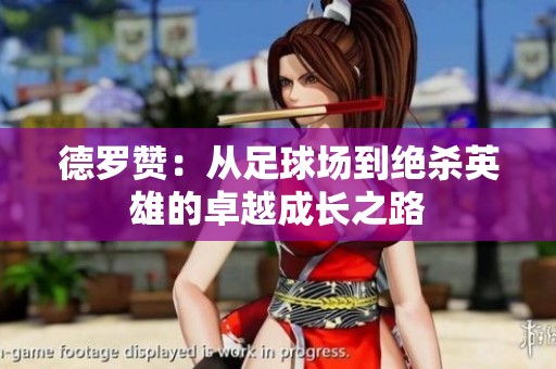德罗赞：从足球场到绝杀英雄的卓越成长之路