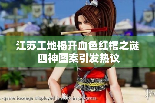 江苏工地揭开血色红棺之谜 四神图案引发热议