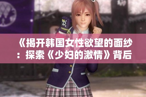 《揭开韩国女性欲望的面纱：探索《少妇的激情》背后的故事》