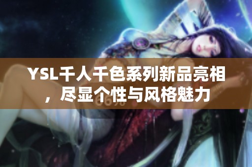 YSL千人千色系列新品亮相，尽显个性与风格魅力