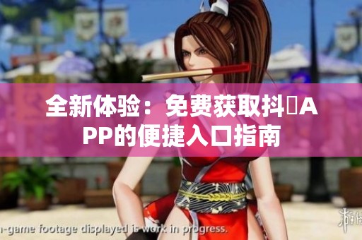 全新体验：免费获取抖抈APP的便捷入口指南
