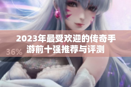 2023年最受欢迎的传奇手游前十强推荐与评测