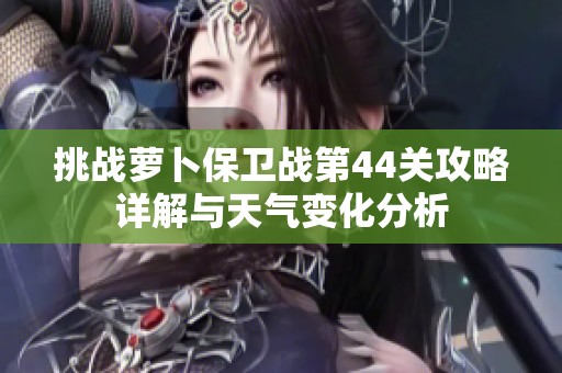 挑战萝卜保卫战第44关攻略详解与天气变化分析