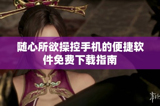随心所欲操控手机的便捷软件免费下载指南