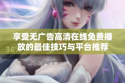 享受无广告高清在线免费播放的最佳技巧与平台推荐