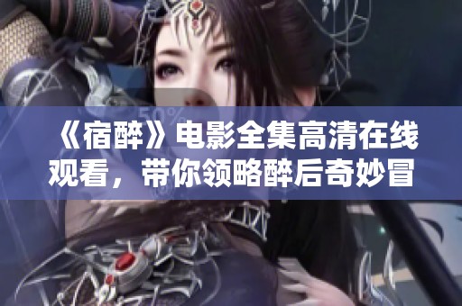 《宿醉》电影全集高清在线观看，带你领略醉后奇妙冒险之旅