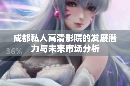 成都私人高清影院的发展潜力与未来市场分析