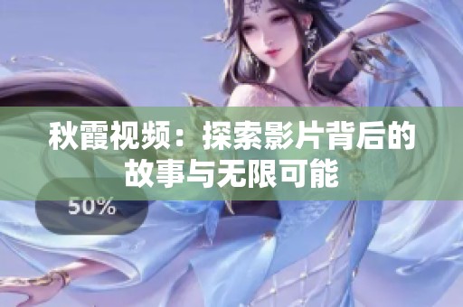 秋霞视频：探索影片背后的故事与无限可能