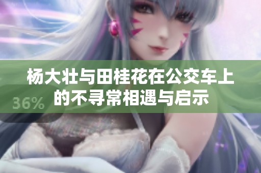 杨大壮与田桂花在公交车上的不寻常相遇与启示
