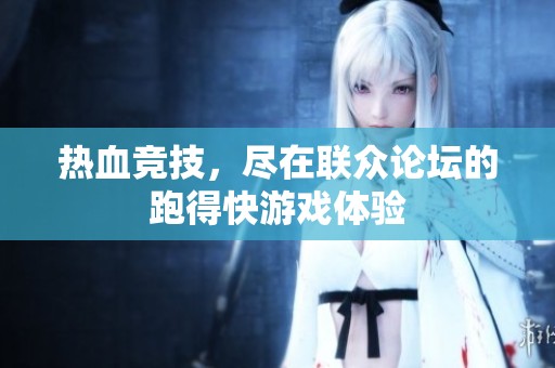 热血竞技，尽在联众论坛的跑得快游戏体验