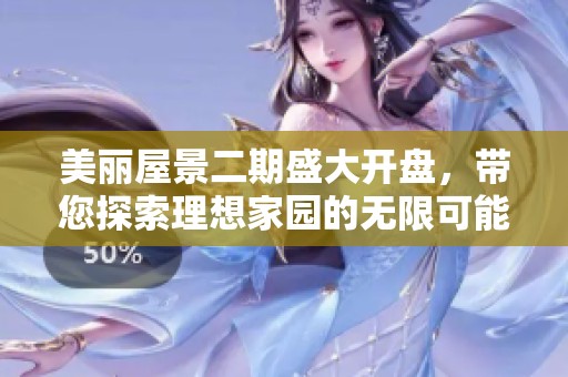 美丽屋景二期盛大开盘，带您探索理想家园的无限可能
