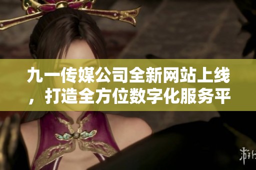 九一传媒公司全新网站上线，打造全方位数字化服务平台