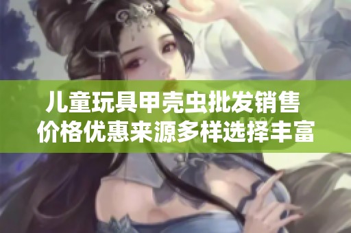 儿童玩具甲壳虫批发销售 价格优惠来源多样选择丰富