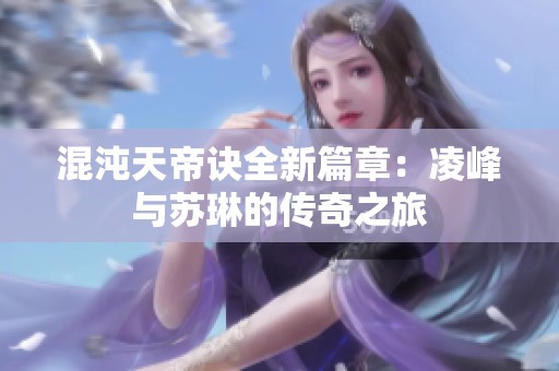 混沌天帝诀全新篇章：凌峰与苏琳的传奇之旅