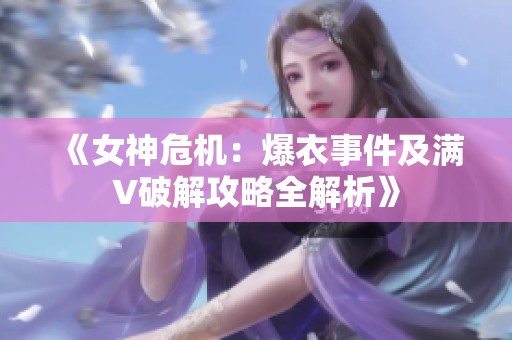 《女神危机：爆衣事件及满V破解攻略全解析》