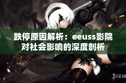 跌停原因解析：eeuss影院对社会影响的深度剖析