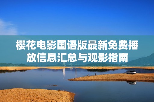 樱花电影国语版最新免费播放信息汇总与观影指南