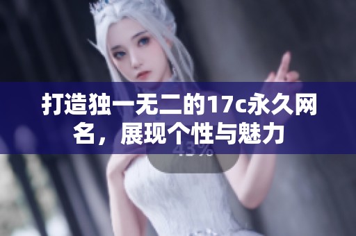 打造独一无二的17c永久网名，展现个性与魅力
