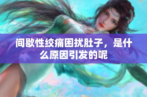 间歇性绞痛困扰肚子，是什么原因引发的呢