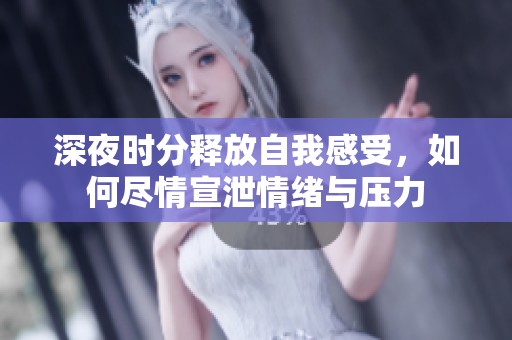 深夜时分释放自我感受，如何尽情宣泄情绪与压力