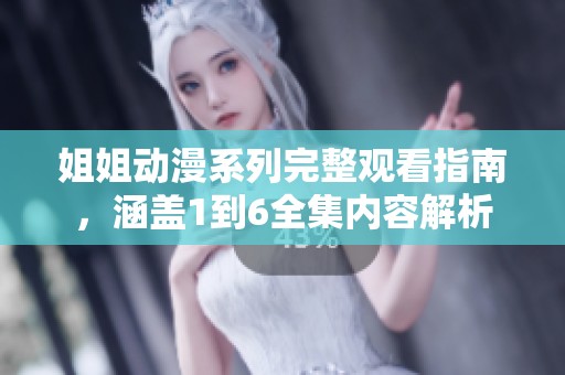 姐姐动漫系列完整观看指南，涵盖1到6全集内容解析