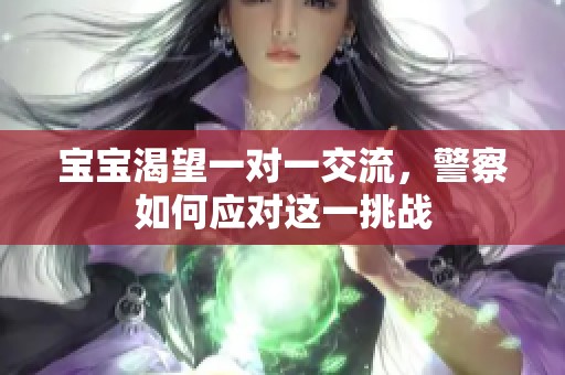 宝宝渴望一对一交流，警察如何应对这一挑战