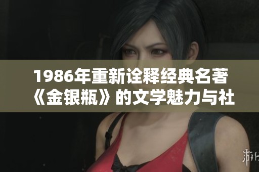 1986年重新诠释经典名著《金银瓶》的文学魅力与社会意义